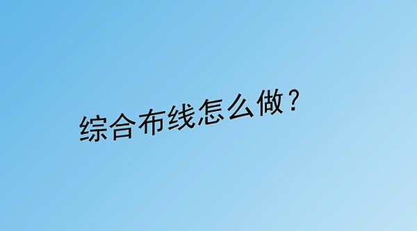 綜合布線(xiàn)怎么做