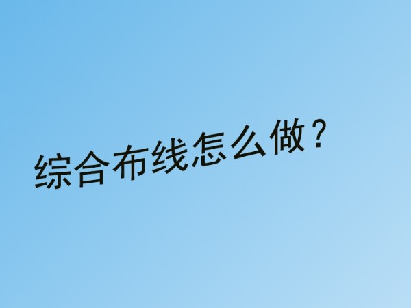 同心智能小課堂：弱電工程綜合布線怎么做？